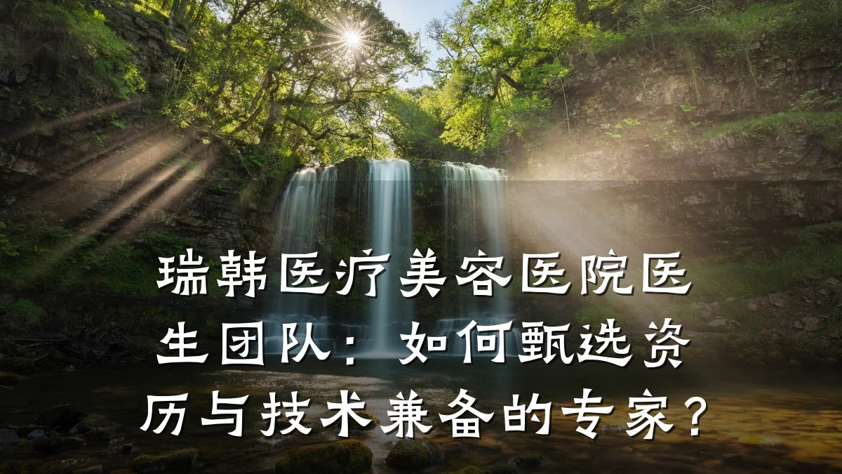 瑞韩医疗美容医院医生团队:如何甄选资历与技术兼备的专家?