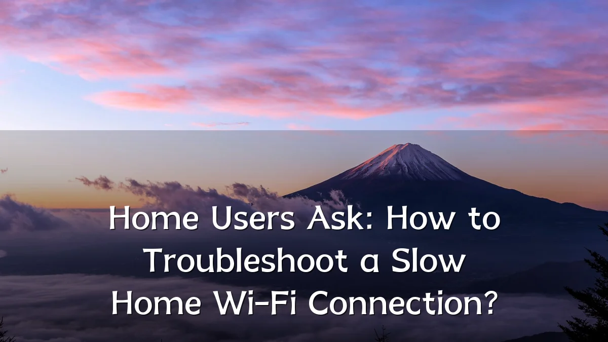 Home Users Ask: How to Troubleshoot a Slow Home Wi-Fi Connection?